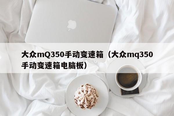 大众mQ350手动变速箱（大众mq350手动变速箱电脑板）