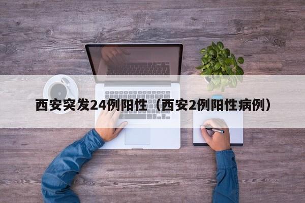 西安突发24例阳性（西安2例阳性病例）