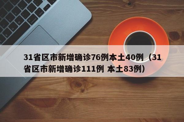 31省区市新增确诊76例本土40例（31省区市新增确诊111例 本土83例）