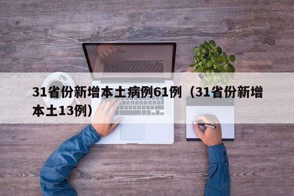 31省份新增本土病例61例（31省份新增本土13例）