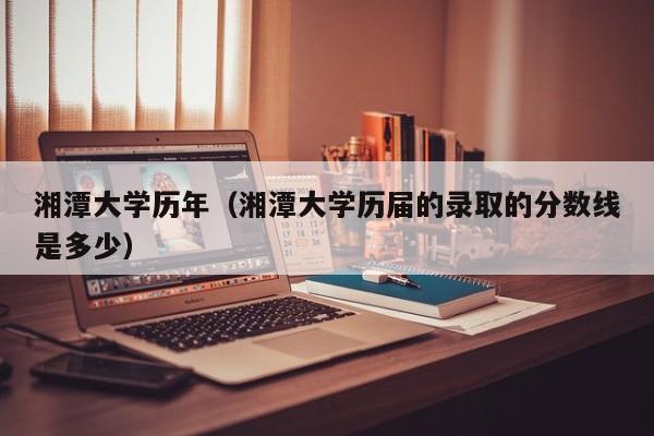 湘潭大学历年（湘潭大学历届的录取的分数线是多少）