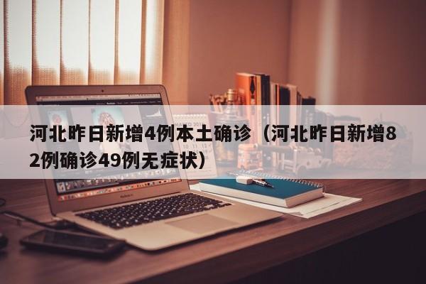 河北昨日新增4例本土确诊（河北昨日新增82例确诊49例无症状）