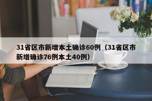 31省区市新增本土确诊60例（31省区市新增确诊76例本土40例）