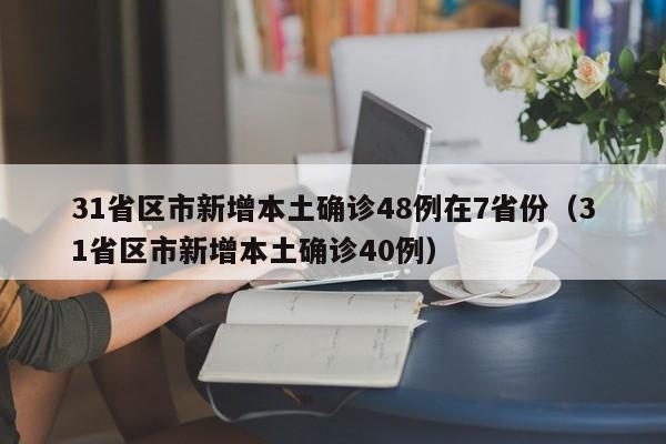 31省区市新增本土确诊48例在7省份（31省区市新增本土确诊40例）