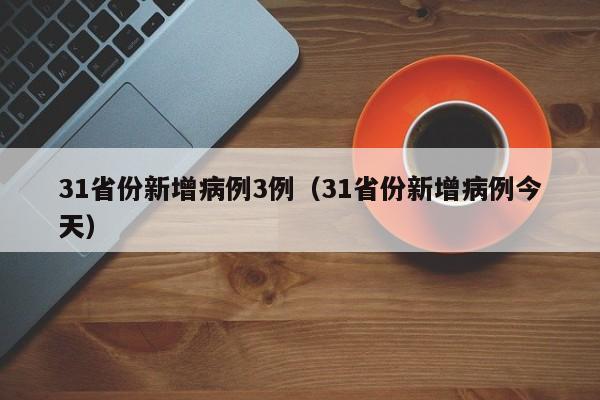 31省份新增病例3例（31省份新增病例今天）