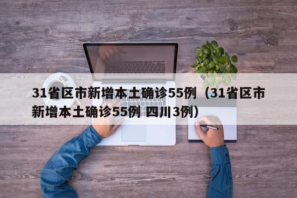 31省区市新增本土确诊55例（31省区市新增本土确诊55例 四川3例）