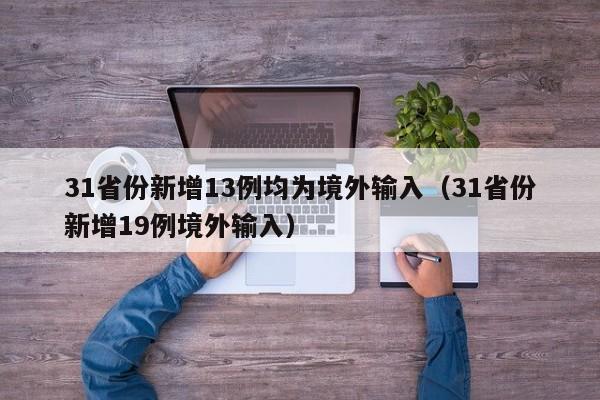 31省份新增13例均为境外输入（31省份新增19例境外输入）