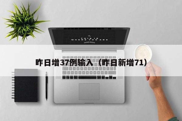 昨日增37例输入（昨日新增71）