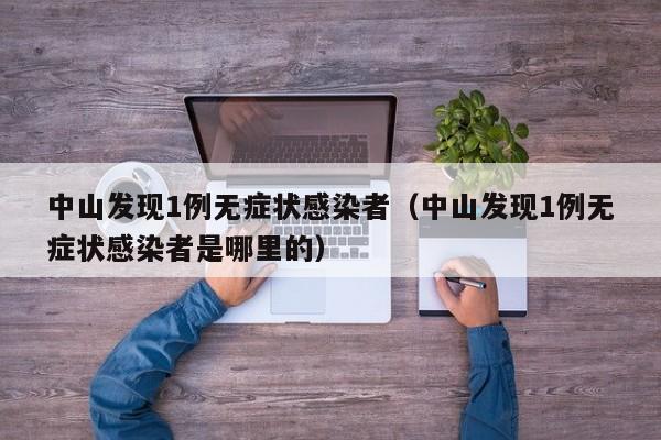 中山发现1例无症状感染者（中山发现1例无症状感染者是哪里的）