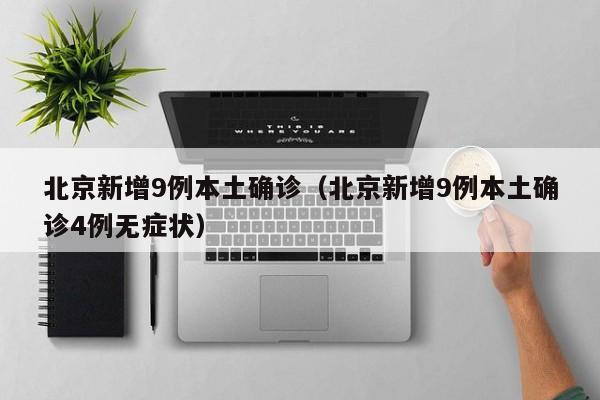 北京新增9例本土确诊（北京新增9例本土确诊4例无症状）