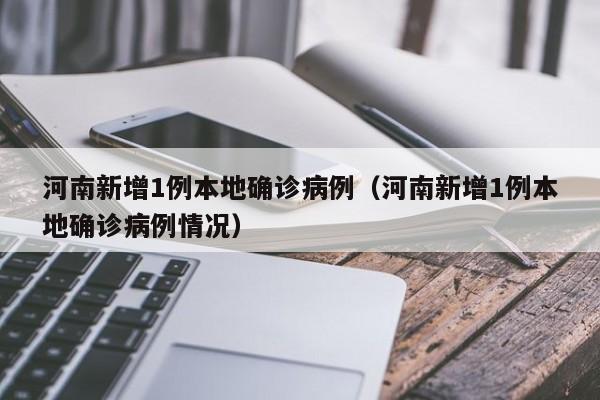 河南新增1例本地确诊病例（河南新增1例本地确诊病例情况）