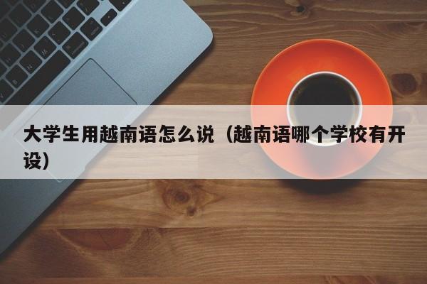 大学生用越南语怎么说（越南语哪个学校有开设）