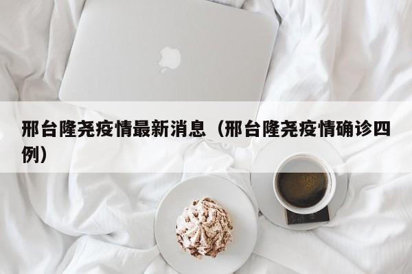 邢台隆尧疫情最新消息（邢台隆尧疫情确诊四例）