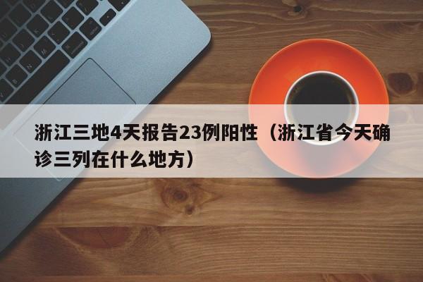 浙江三地4天报告23例阳性（浙江省今天确诊三列在什么地方）