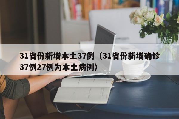 31省份新增本土37例（31省份新增确诊37例27例为本土病例）