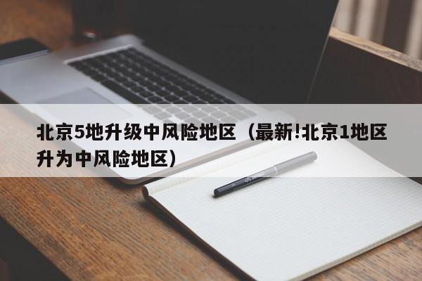 北京5地升级中风险地区（最新!北京1地区升为中风险地区）