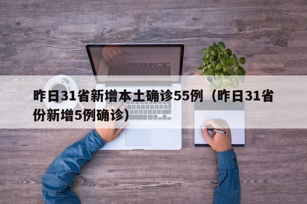 昨日31省新增本土确诊55例（昨日31省份新增5例确诊）