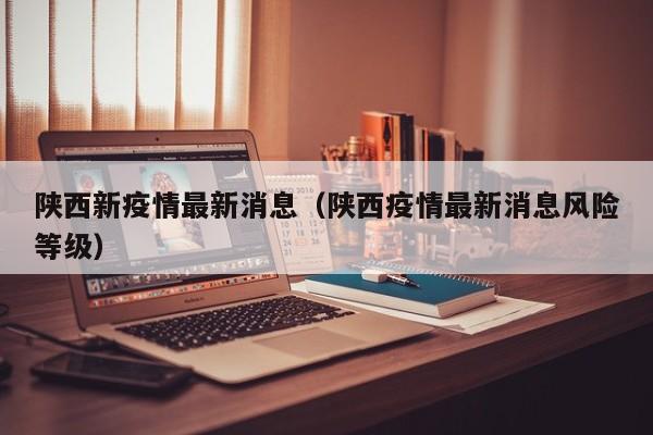 陕西新疫情最新消息（陕西疫情最新消息风险等级）