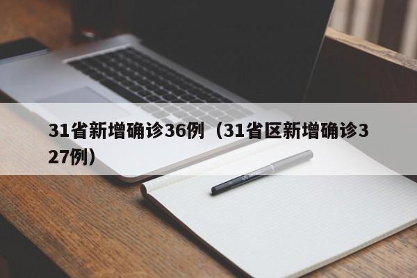31省新增确诊36例（31省区新增确诊327例）