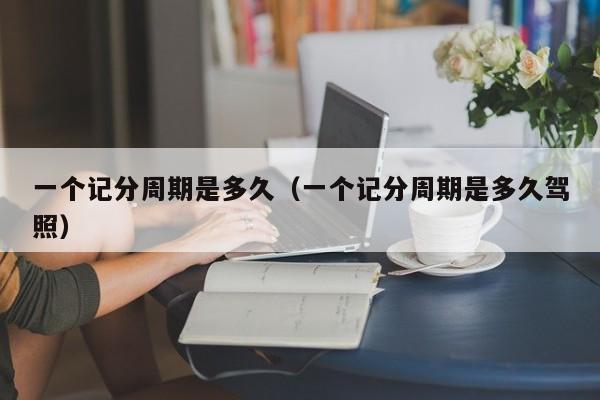 一个记分周期是多久（一个记分周期是多久驾照）