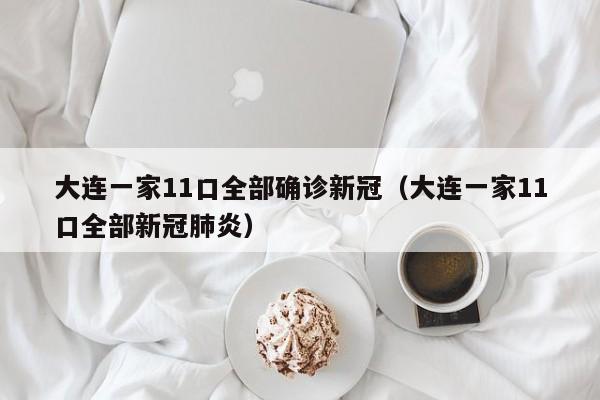 大连一家11口全部确诊新冠（大连一家11口全部新冠肺炎）