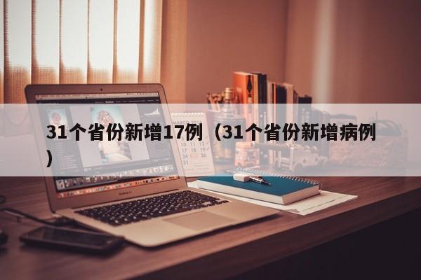 31个省份新增17例（31个省份新增病例）