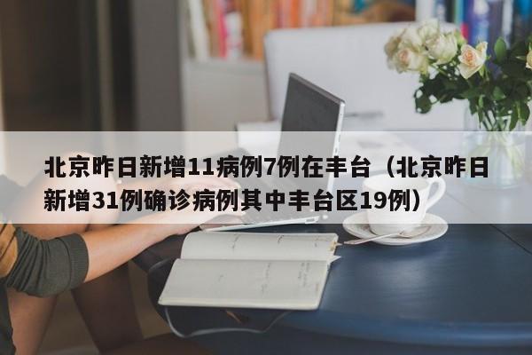 北京昨日新增11病例7例在丰台（北京昨日新增31例确诊病例其中丰台区19例）