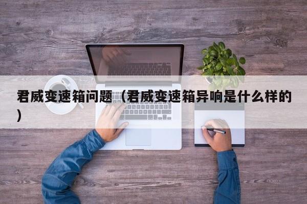 君威变速箱问题（君威变速箱异响是什么样的）