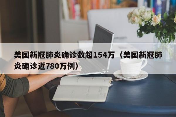 美国新冠肺炎确诊数超154万（美国新冠肺炎确诊近780万例）