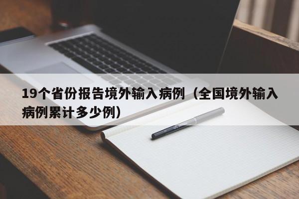 19个省份报告境外输入病例（全国境外输入病例累计多少例）