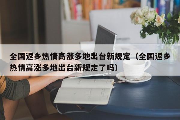 全国返乡热情高涨多地出台新规定（全国返乡热情高涨多地出台新规定了吗）