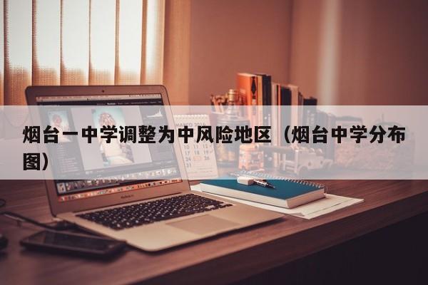 烟台一中学调整为中风险地区（烟台中学分布图）