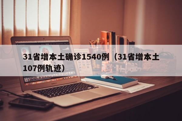 31省增本土确诊1540例（31省增本土107例轨迹）