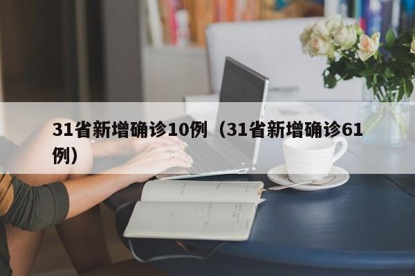 31省新增确诊10例（31省新增确诊61例）