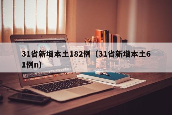 31省新增本土182例（31省新增本土61例n）