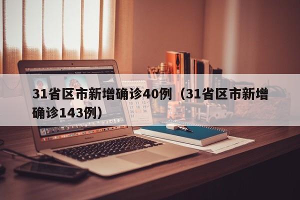 31省区市新增确诊40例（31省区市新增确诊143例）