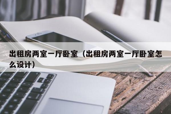 出租房两室一厅卧室（出租房两室一厅卧室怎么设计）