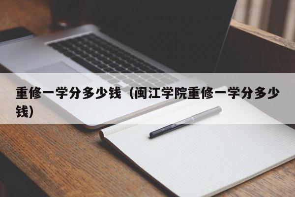 重修一学分多少钱（闽江学院重修一学分多少钱）