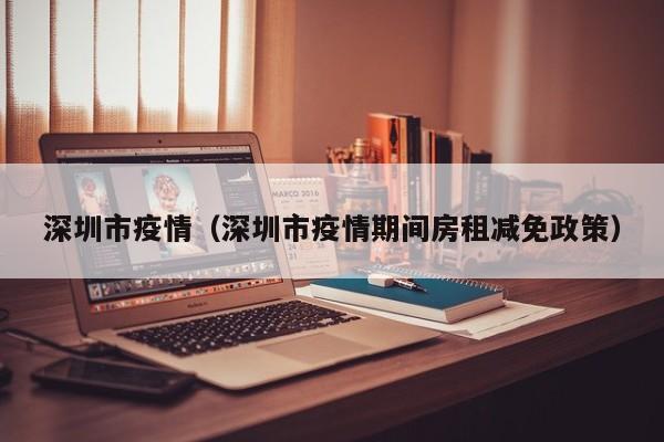 深圳市疫情（深圳市疫情期间房租减免政策）