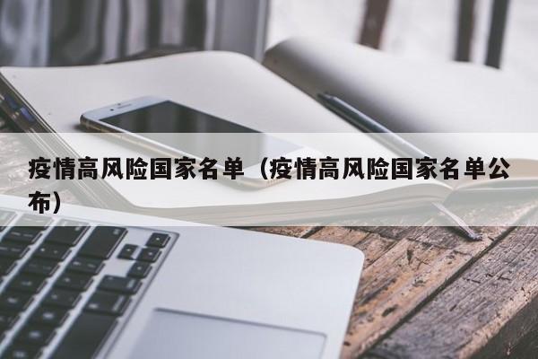 疫情高风险国家名单（疫情高风险国家名单公布）