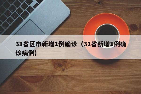 31省区市新增1例确诊（31省新增1例确诊病例）