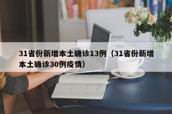 31省份新增本土确诊13例（31省份新增本土确诊30例疫情）