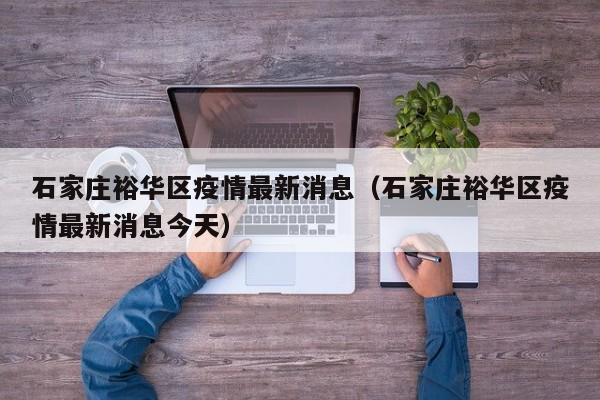 石家庄裕华区疫情最新消息（石家庄裕华区疫情最新消息今天）