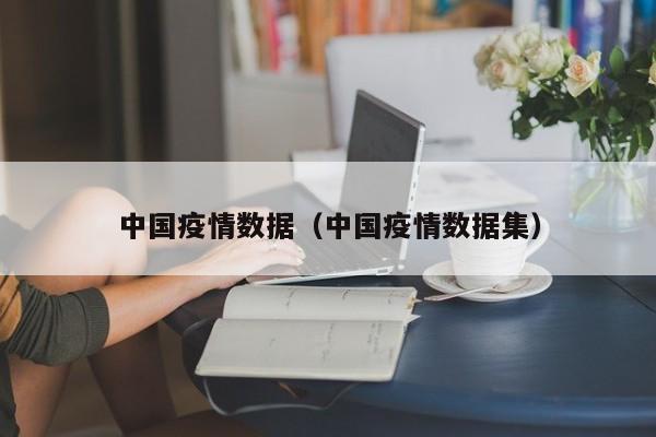 中国疫情数据（中国疫情数据集）