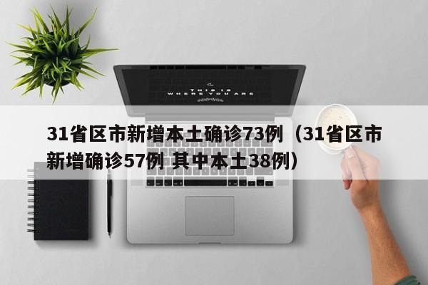 31省区市新增本土确诊73例（31省区市新增确诊57例 其中本土38例）