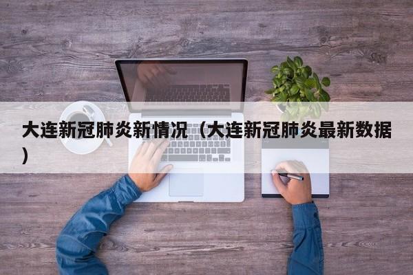 大连新冠肺炎新情况（大连新冠肺炎最新数据）
