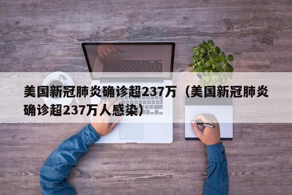 美国新冠肺炎确诊超237万（美国新冠肺炎确诊超237万人感染）