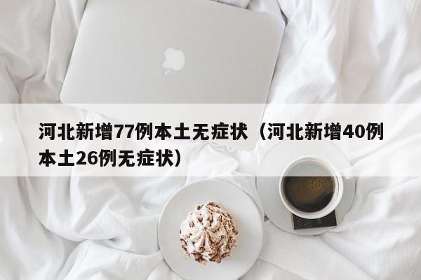河北新增77例本土无症状（河北新增40例本土26例无症状）