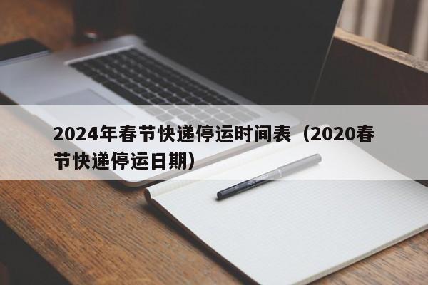 2024年春节快递停运时间表（2020春节快递停运日期）