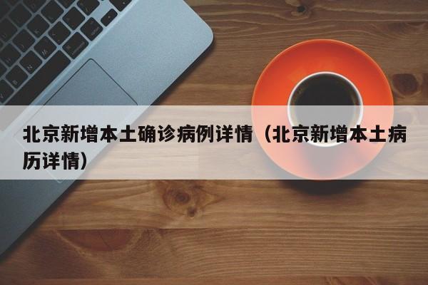 北京新增本土确诊病例详情（北京新增本土病历详情）